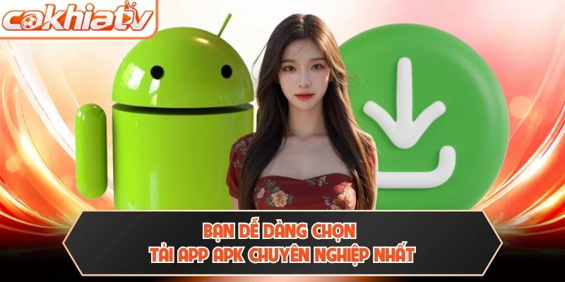 Bạn dễ dàng chọn tải app APK chuyên nghiệp nhất