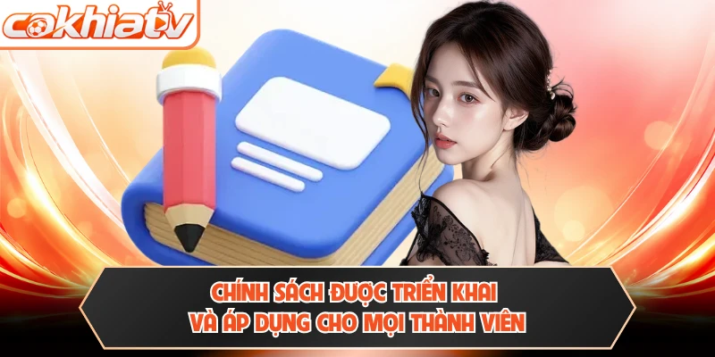 Chính sách được triển khai và áp dụng cho mọi thành viên