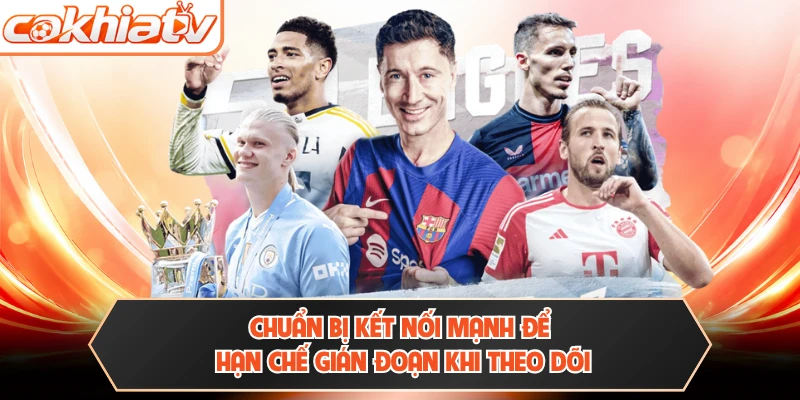 Chuẩn bị kết nối mạnh để hạn chế gián đoạn khi theo dõi