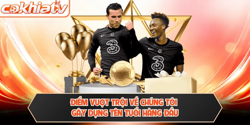 Điểm vượt trội về chúng tôi gây dựng tên tuổi hàng đầu