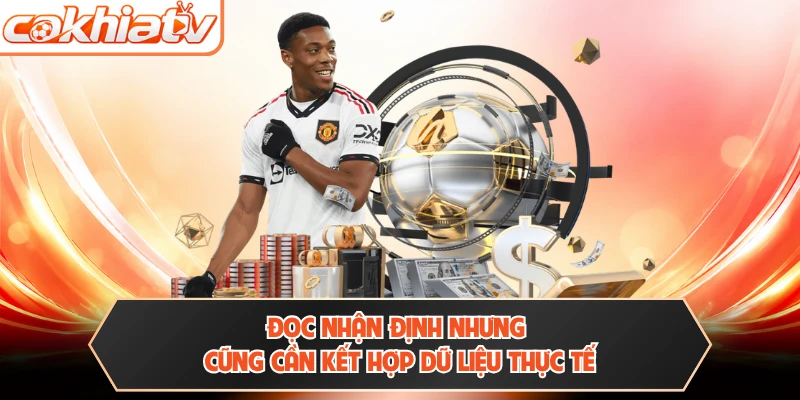Đọc nhận định nhưng cũng cần kết hợp dữ liệu thực tế