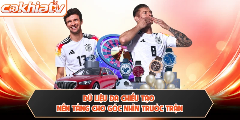 Dữ liệu đa chiều tạo nền tảng cho góc nhìn trước trận