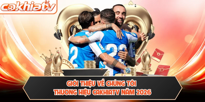 Giới thiệu về chúng tôi thương hiệu CAKHIATV năm 2026