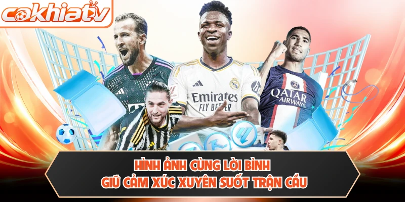 Hình ảnh cùng lời bình giữ cảm xúc xuyên suốt trận cầu