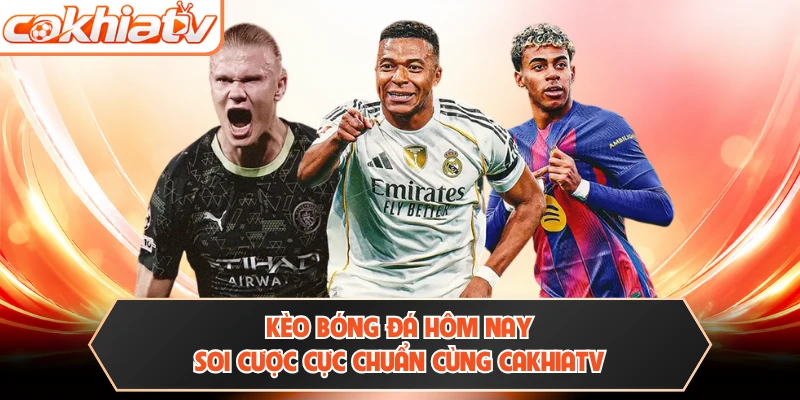 Kèo Bóng Đá Hôm Nay - Soi Cược Cực Chuẩn Cùng CAKHIATV