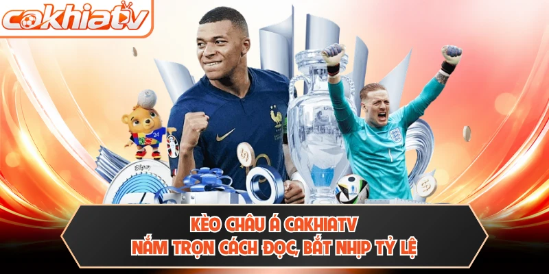 Kèo Châu Á Cakhiatv - Nắm Trọn Cách Đọc, Bắt Nhịp Tỷ Lệ