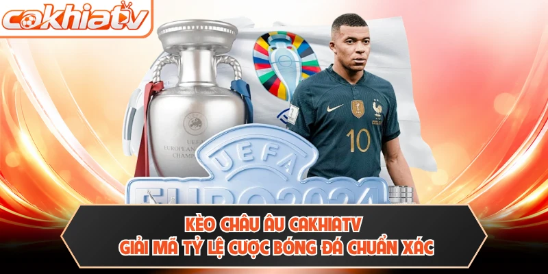 Kèo Châu Âu CAKHIATV - Giải Mã Tỷ Lệ Cược Bóng Đá Chuẩn Xác