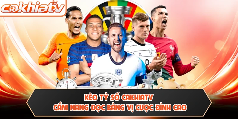 Kèo Tỷ Số CAKHIATV - Cẩm Nang Đọc Bảng Vị Cược Đỉnh Cao