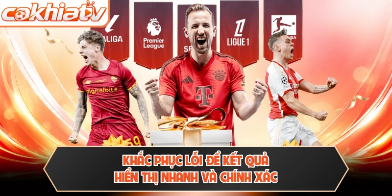 Khắc phục lỗi để kết quả hiển thị nhanh và chính xác