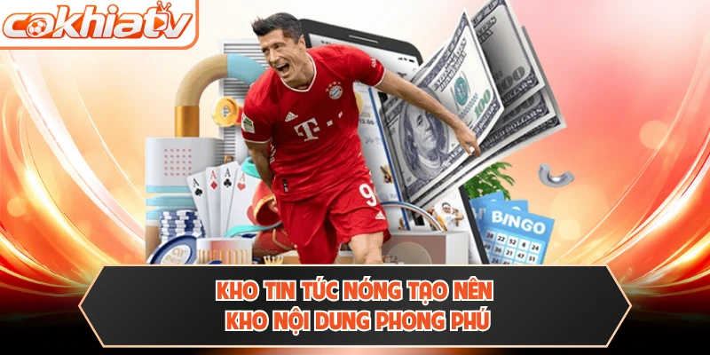 Kho tin tức nóng tạo nên kho nội dung phong phú