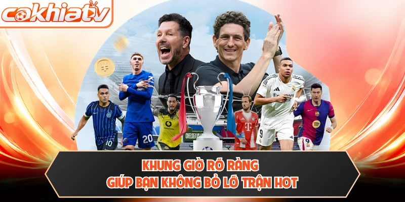 Khung giờ rõ ràng giúp bạn không bỏ lỡ trận hot