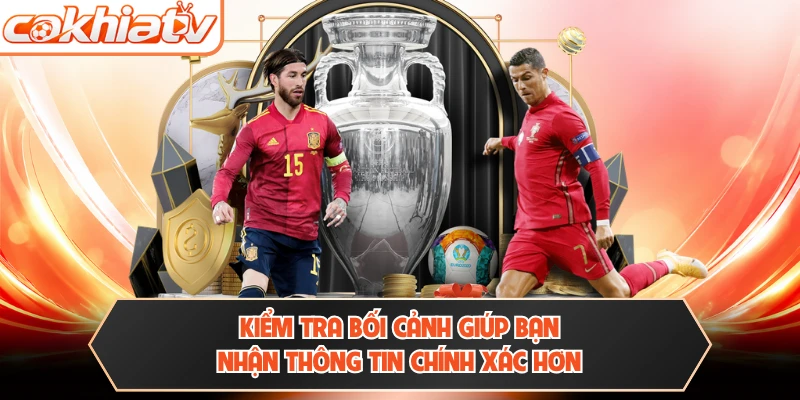 Kiểm tra bối cảnh giúp bạn nhận thông tin chính xác hơn