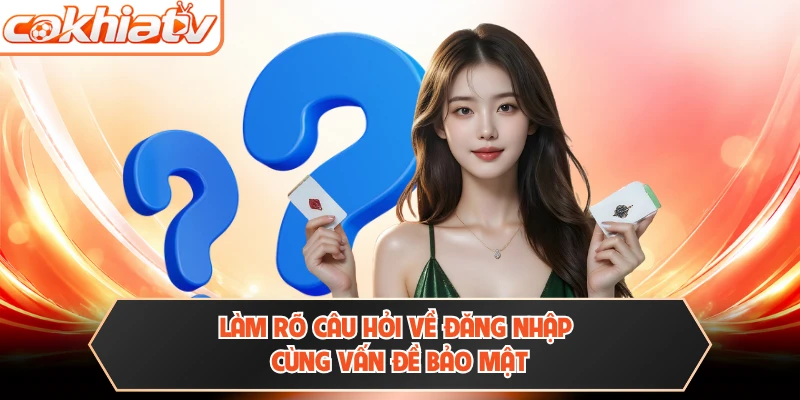 Làm rõ câu hỏi về đăng nhập cùng vấn đề bảo mật 