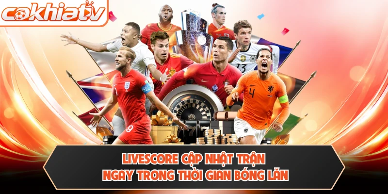 Livescore cập nhật trận ngay trong thời gian bóng lăn