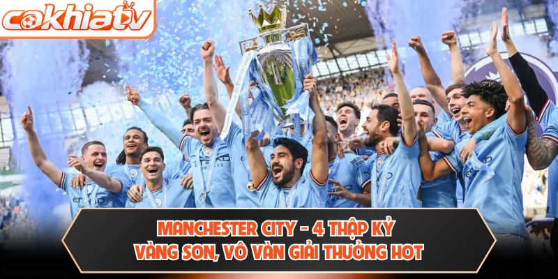 Manchester City - 4 Thập Kỷ Vàng Son, Vô Vàn Giải Thưởng Hot