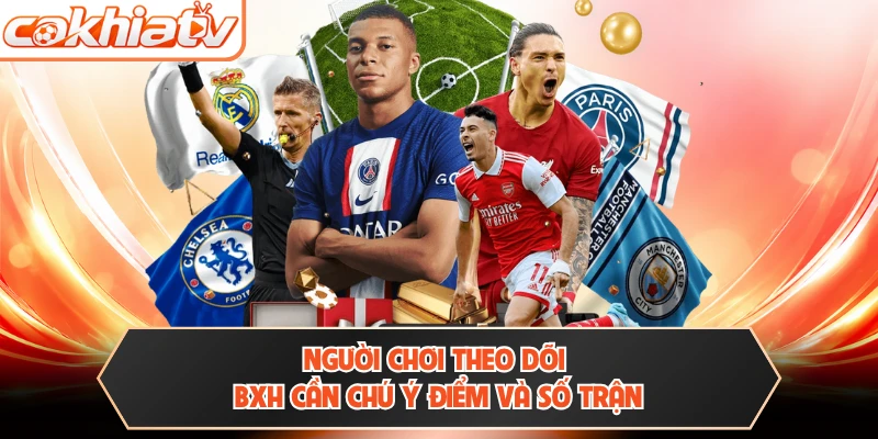 Người chơi theo dõi BXH cần chú ý điểm và số trận