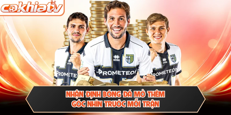Nhận định bóng đá mở thêm góc nhìn trước mỗi trận