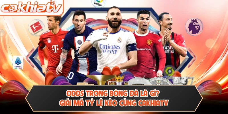 Odds Trong Bóng Đá Là Gì? Giải Mã Tỷ Lệ Kèo Cùng Cakhiatv
