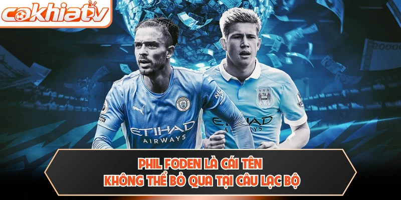 Phil Foden là cái tên không thể bỏ qua tại câu lạc bộ