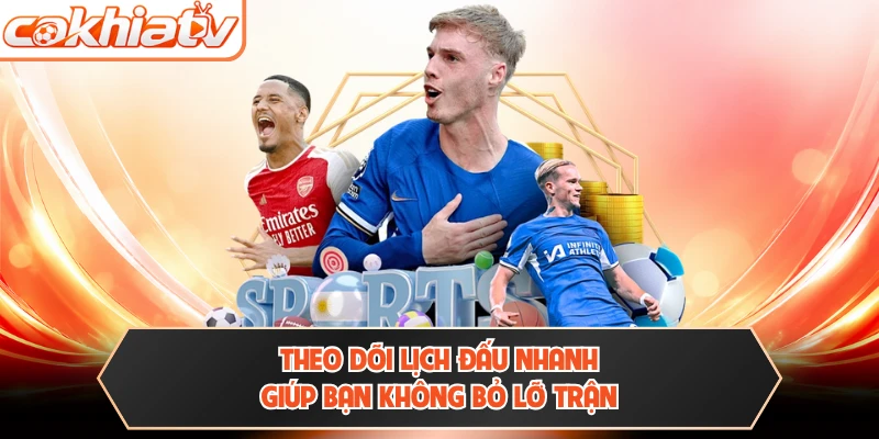 Theo dõi lịch đấu nhanh giúp bạn không bỏ lỡ trận