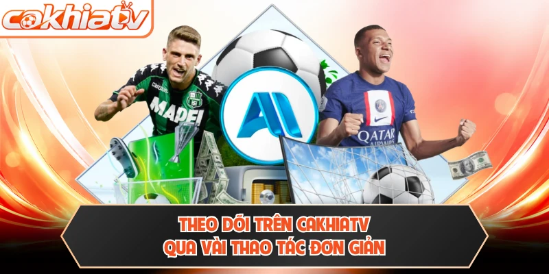 Theo dõi trên CAKHIATV qua vài thao tác đơn giản