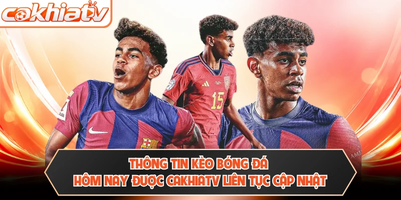 Thông tin kèo bóng đá hôm nay được CAKHIATV liên tục cập nhật