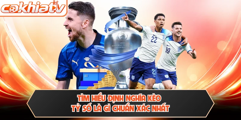 Tìm hiểu định nghĩa kèo tỷ số là gì chuẩn xác nhất