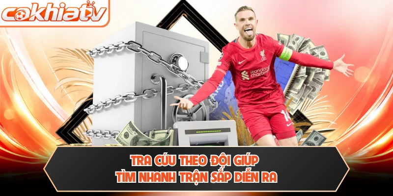 Tra cứu theo đội giúp tìm nhanh trận sắp diễn ra
