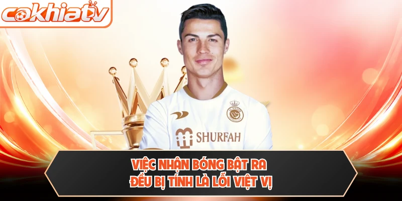 Việc nhận bóng bật ra đều bị tính là lỗi việt vị